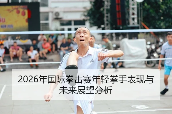 2026年国际拳击赛年轻拳手表现与未来展望分析
