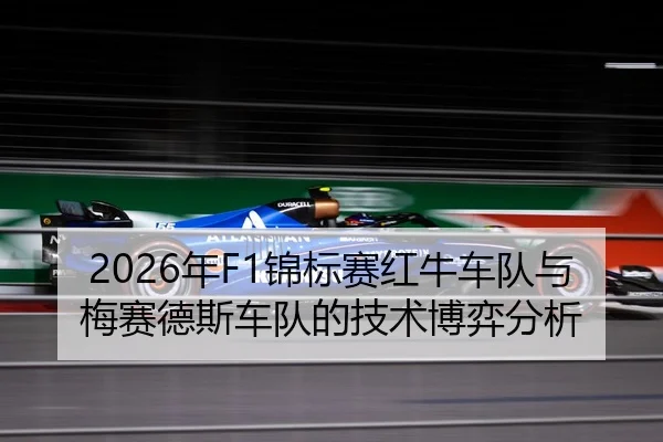 2026年F1锦标赛红牛车队与梅赛德斯车队的技术博弈分析