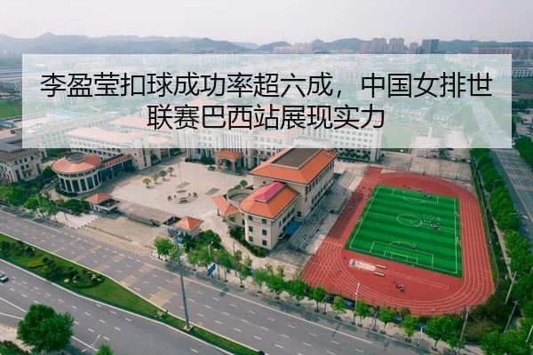 李盈莹扣球成功率超六成，中国女排世联赛巴西站展现实力