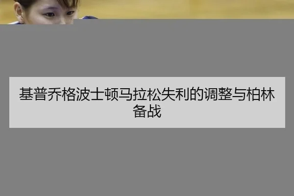 基普乔格波士顿马拉松失利的调整与柏林备战