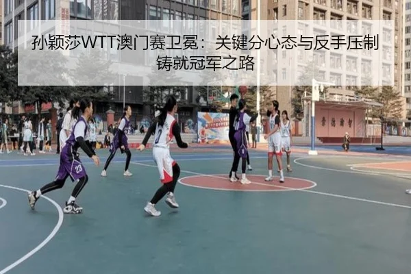 孙颖莎WTT澳门赛卫冕：关键分心态与反手压制铸就冠军之路