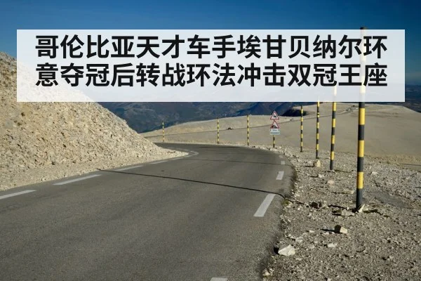 哥伦比亚天才车手埃甘贝纳尔环意夺冠后转战环法冲击双冠王座